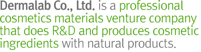 Dermalab is a venture company  specialized in cosmetic ingredients using natural products and is developing new ingredients by inntechnology management innovation