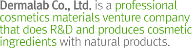 Dermalab is a venture company specialized in cosmetic ingredients using natural products and is developing new ingredients by inntechnology management innovation